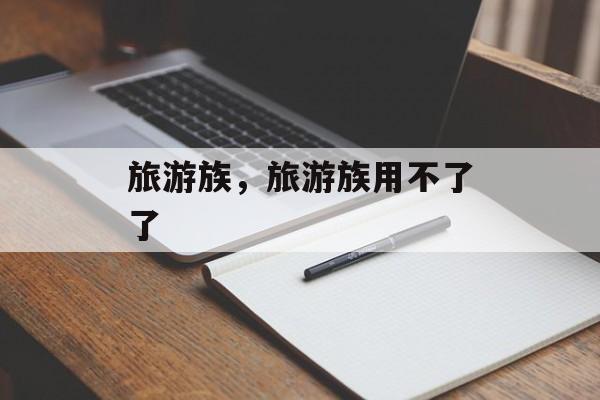 旅游族，旅游族用不了了-第1张图片-