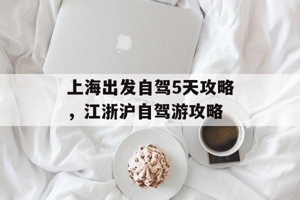 上海出发自驾5天攻略，江浙沪自驾游攻略-第1张图片-