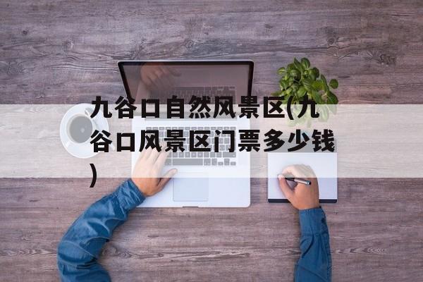 九谷口自然风景区(九谷口风景区门票多少钱)-第1张图片-
