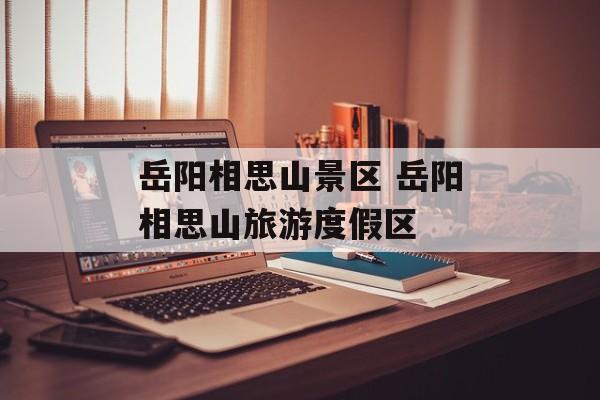 岳阳相思山景区 岳阳相思山旅游度假区-第1张图片-