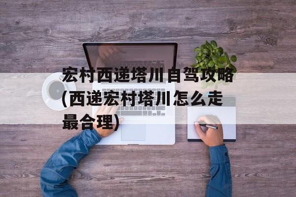 宏村西递塔川自驾攻略(西递宏村塔川怎么走最合理)-第1张图片-