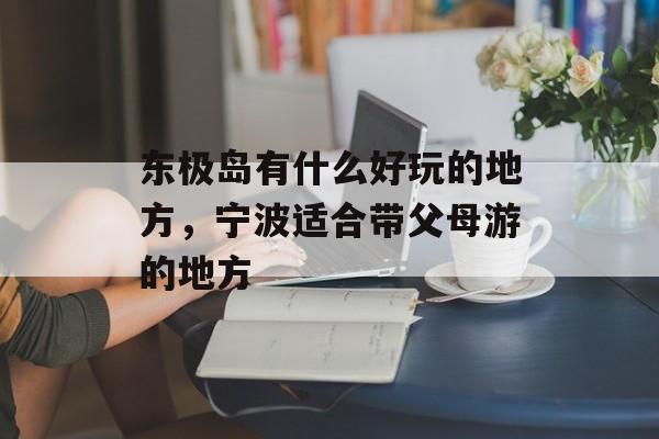 东极岛有什么好玩的地方，宁波适合带父母游的地方-第1张图片-