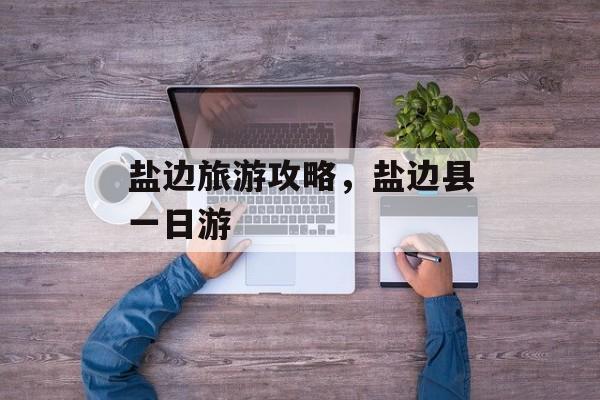 盐边旅游攻略，盐边县一日游-第1张图片-