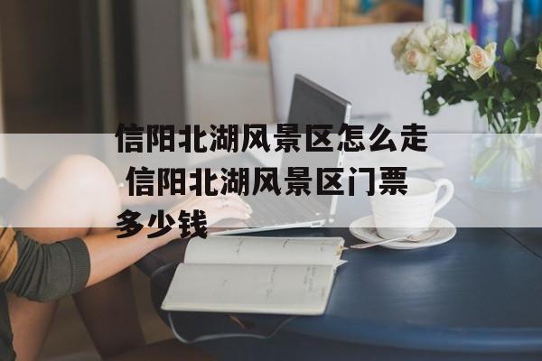 信阳北湖风景区怎么走 信阳北湖风景区门票多少钱-第1张图片-