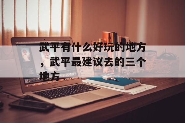 武平有什么好玩的地方，武平最建议去的三个地方-第1张图片-