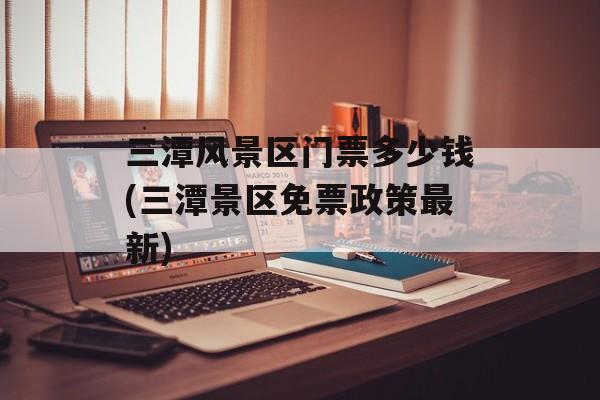三潭风景区门票多少钱(三潭景区免票政策最新)-第1张图片-