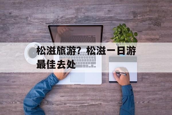 松滋旅游？松滋一日游最佳去处-第1张图片-