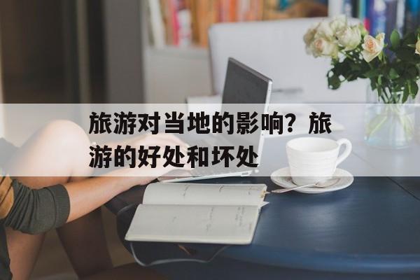 旅游对当地的影响？旅游的好处和坏处-第1张图片-