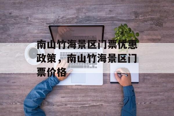 南山竹海景区门票优惠政策，南山竹海景区门票价格-第1张图片-