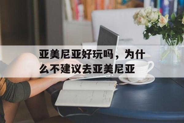 亚美尼亚好玩吗，为什么不建议去亚美尼亚-第1张图片-