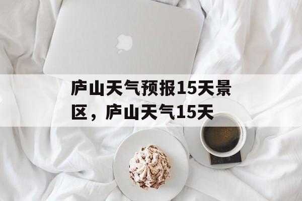 庐山天气预报15天景区，庐山天气15天-第1张图片-