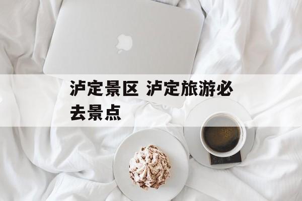 泸定景区 泸定旅游必去景点-第1张图片-