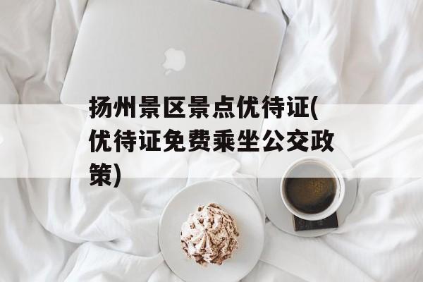 扬州景区景点优待证(优待证免费乘坐公交政策)-第1张图片-