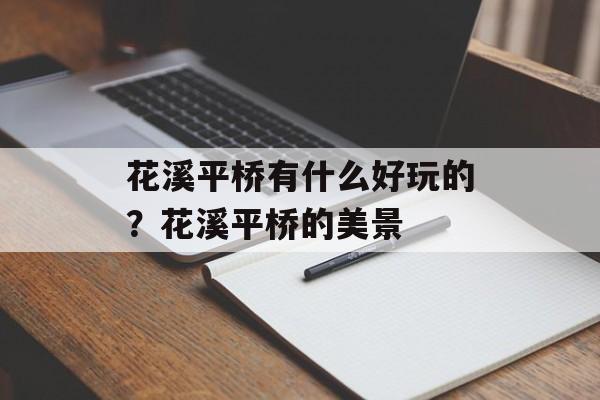 花溪平桥有什么好玩的？花溪平桥的美景-第1张图片-