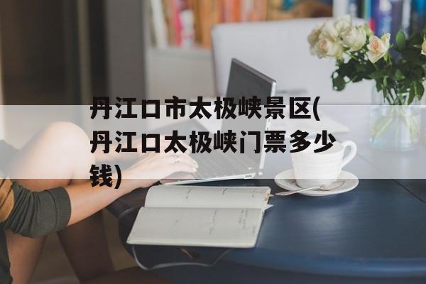 丹江口市太极峡景区(丹江口太极峡门票多少钱)-第1张图片-