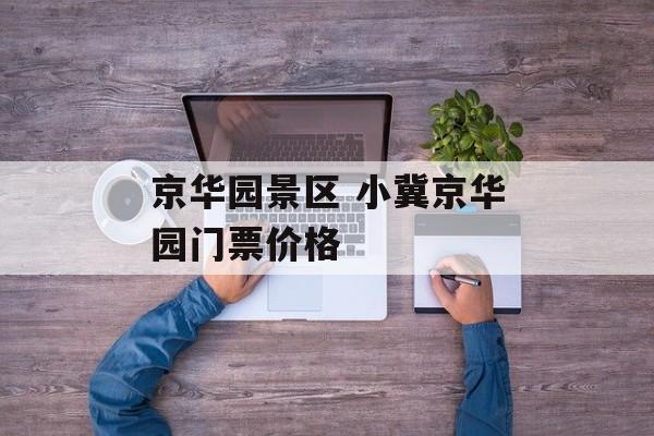 京华园景区 小冀京华园门票价格-第1张图片-