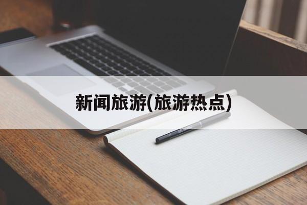 新闻旅游(旅游热点)-第1张图片-