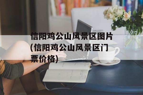 信阳鸡公山风景区图片(信阳鸡公山风景区门票价格)-第1张图片-