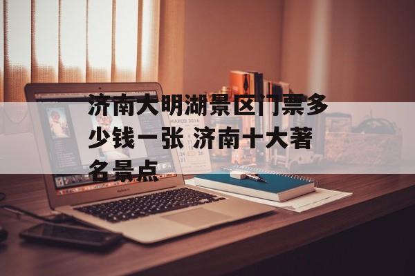 济南大明湖景区门票多少钱一张 济南十大著名景点-第1张图片-