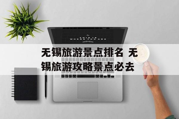 无锡旅游景点排名 无锡旅游攻略景点必去-第1张图片-