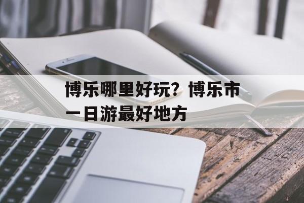 博乐哪里好玩？博乐市一日游最好地方-第1张图片-