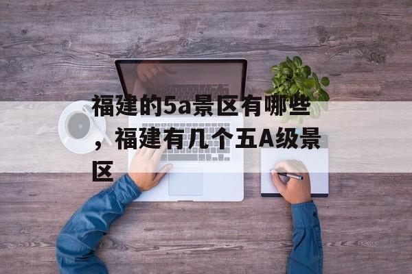 福建的5a景区有哪些，福建有几个五A级景区-第1张图片-