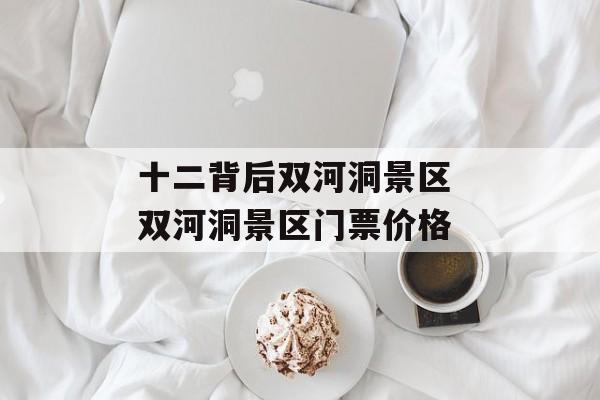 十二背后双河洞景区 双河洞景区门票价格-第1张图片-