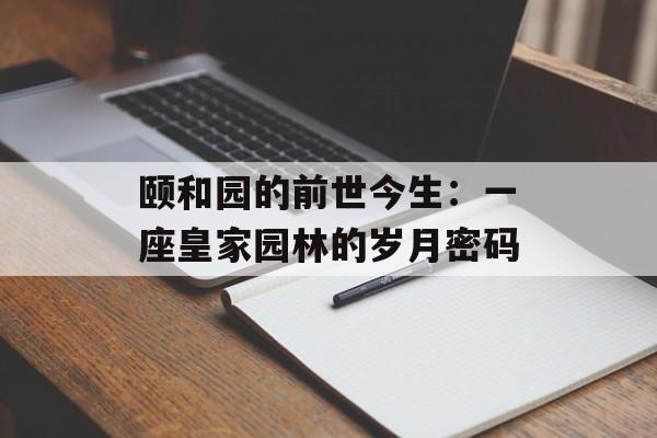 颐和园的前世今生:一座皇家园林的岁月密码-第1张图片- 颐和园的前世今生:一座皇家园林的岁月密码-第1张图片-