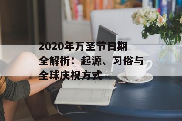2020年万圣节日期全解析:起源、习俗与全球庆祝方式-第1张图片- 2020年万圣节日期全解析:起源、习俗与全球庆祝方式-第1张图片-