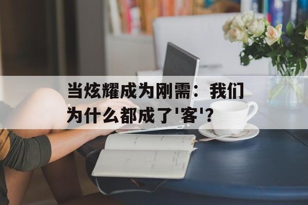 当炫耀成为刚需:我们为什么都成了'客'?-第1张图片- 当炫耀成为刚需:我们为什么都成了'客'?-第1张图片-
