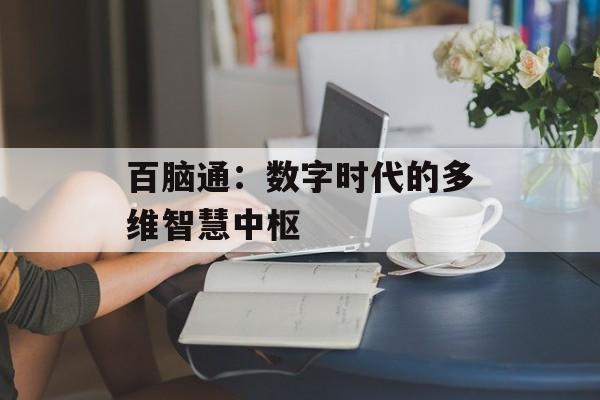 百脑通:数字时代的多维智慧中枢-第1张图片- 百脑通:数字时代的多维智慧中枢-第1张图片-