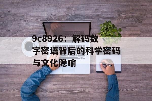 9c8926:解码数字密语背后的科学密码与文化隐喻-第1张图片- 9c8926:解码数字密语背后的科学密码与文化隐喻-第1张图片-